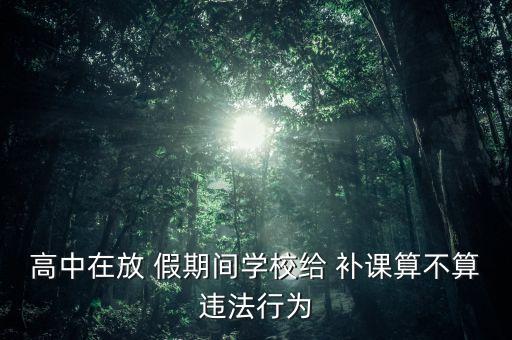 高中在放 假期间学校给 补课算不算违法行为