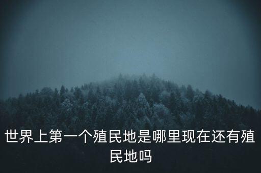 世界上第一个殖民地是哪里现在还有殖民地吗