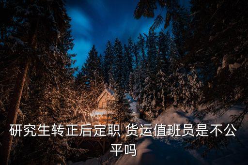 研究生转正后定职 货运值班员是不公平吗