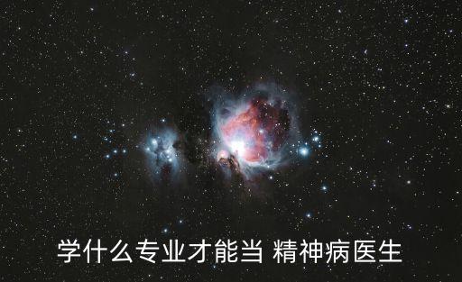 学什么专业才能当 精神病医生