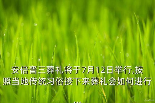 安倍晋三葬礼将于7月12日举行,按照当地传统习俗接下来葬礼会如何进行...