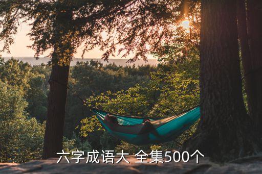 六字成语大 全集500个