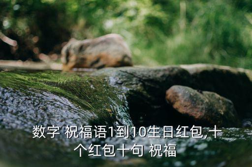  数字 祝福语1到10生日红包,十个红包十句 祝福