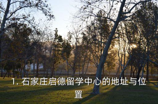 1. 石家庄启德留学中心的地址与位置