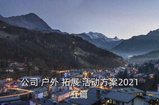 公司 户外 拓展 活动方案2021五篇