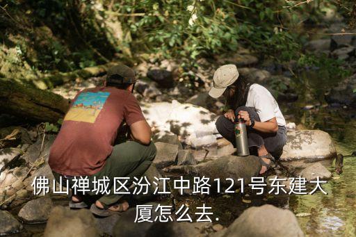  佛山禅城区汾江中路121号东建大厦怎么去.