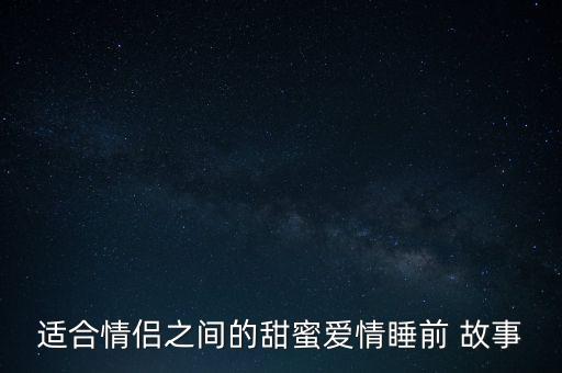 适合情侣之间的甜蜜爱情睡前 故事