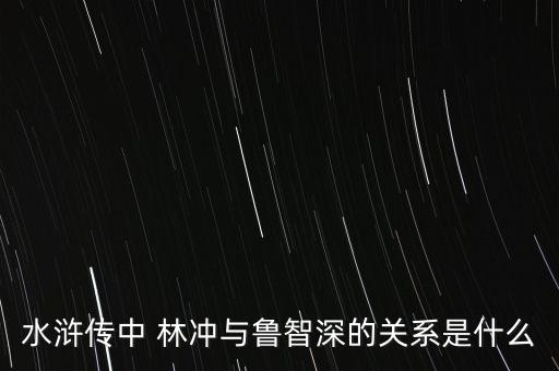 水浒传中 林冲与鲁智深的关系是什么