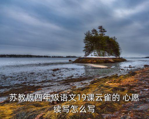 苏教版四年级语文19课云雀的 心愿续写怎么写