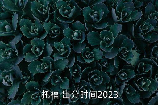  托福 出分时间2023