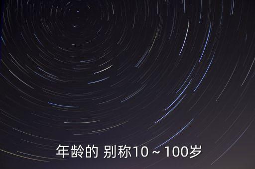  年龄的 别称10～100岁