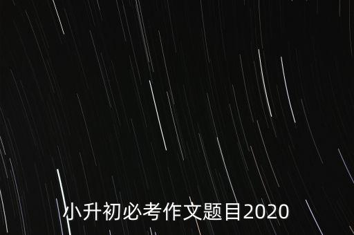 小升初必考作文题目2020