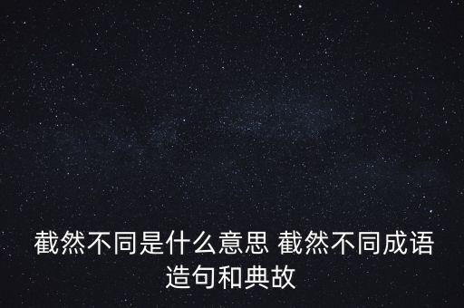  截然不同是什么意思 截然不同成语造句和典故