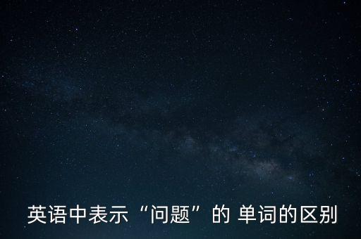  英语中表示“问题”的 单词的区别