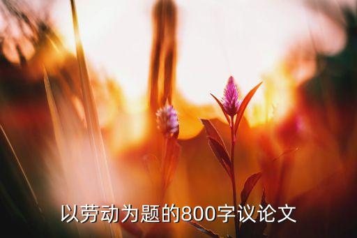 以劳动为题的800字议论文