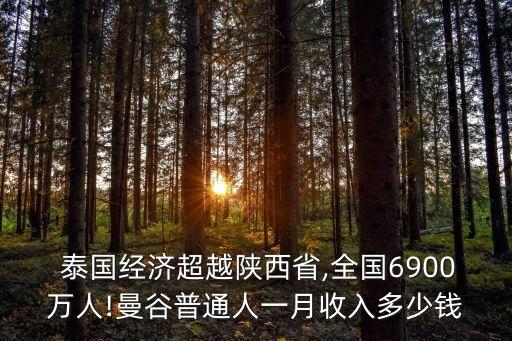  泰国经济超越陕西省,全国6900万人!曼谷普通人一月收入多少钱