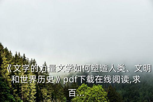 《文字的力量文学如何塑造人类、文明和世界历史》pdf下载在线阅读,求百...