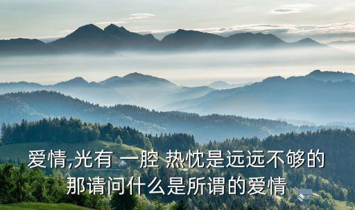 爱情,光有 一腔 热忱是远远不够的那请问什么是所谓的爱情